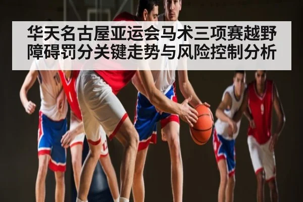 华天名古屋亚运会马术三项赛越野障碍罚分关键走势与风险控制分析 | kaiyun