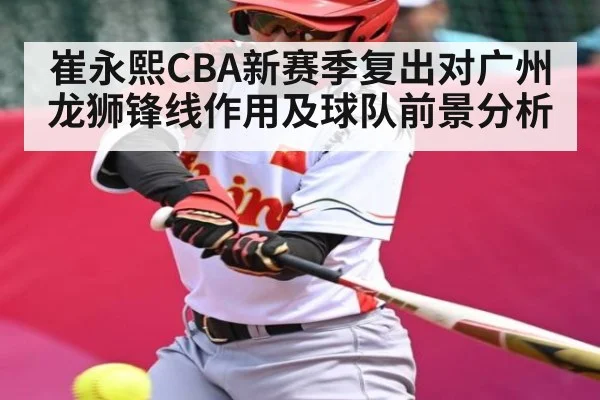 崔永熙CBA新赛季复出对广州龙狮锋线作用及球队前景分析 | kaiyun